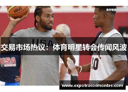 交易市场热议：体育明星转会传闻风波